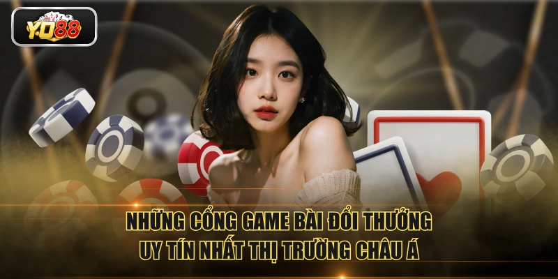 Những cổng game bài đổi thưởng uy tín nhất thị trường Châu Á