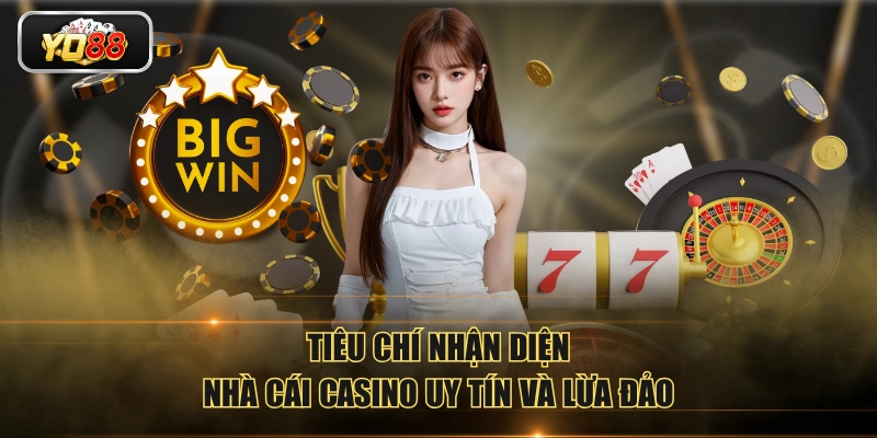 Tiêu chí nhận diện nhà cái casino uy tín và lừa đảo