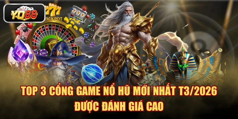Top 3 Cổng Game Nổ Hũ Mới Nhất T3/2026 Được Đánh Giá Cao
