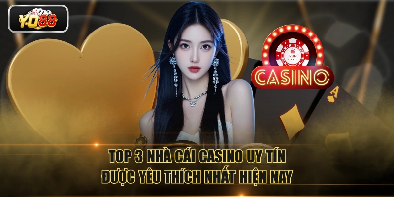 Top 3 nhà cái casino uy tín được yêu thích nhất hiện nay